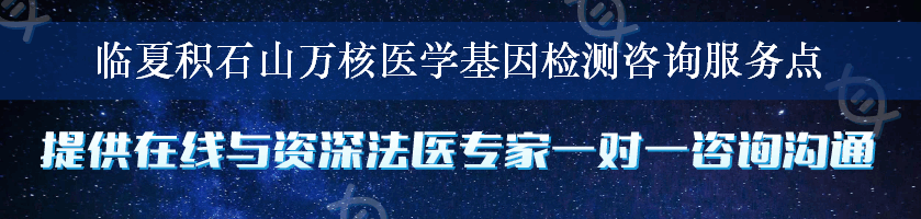 临夏积石山万核医学基因检测咨询服务点